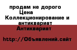 продам не дорого › Цена ­ 1 000 -  Коллекционирование и антиквариат » Антиквариат   